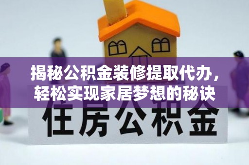 集安揭秘公积金装修提取代办，轻松实现家居梦想的秘诀