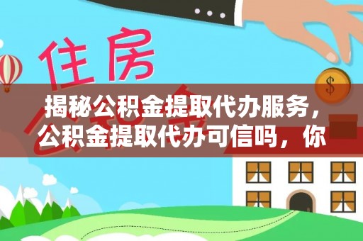 集安揭秘公积金提取代办服务，公积金提取代办可信吗，你需要知道的真相
