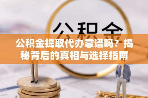 集安公积金提取代办靠谱吗？揭秘背后的真相与选择指南
