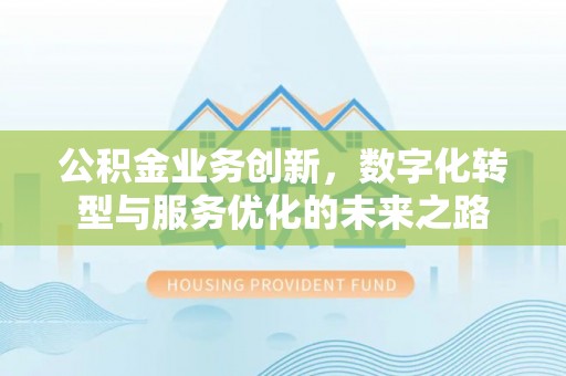 集安公积金业务创新，数字化转型与服务优化的未来之路