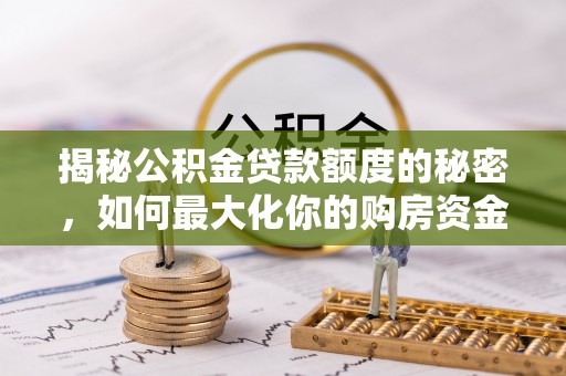 集安揭秘公积金贷款额度的秘密，如何最大化你的购房资金