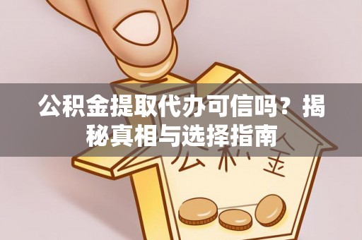 集安公积金提取代办可信吗？揭秘真相与选择指南