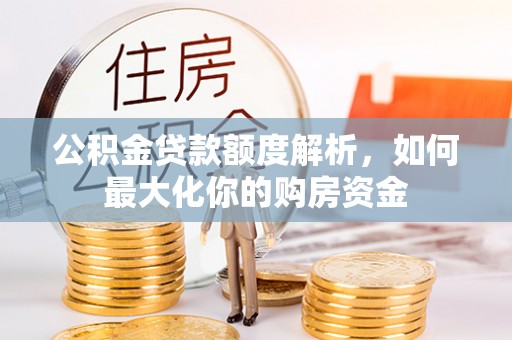 集安公积金贷款额度解析，如何最大化你的购房资金