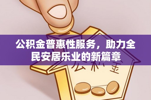 集安公积金普惠性服务，助力全民安居乐业的新篇章