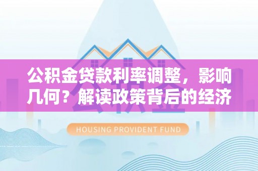 集安公积金贷款利率调整，影响几何？解读政策背后的经济逻辑
