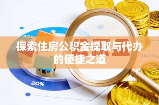 集安探索住房公积金提取与代办的便捷之道