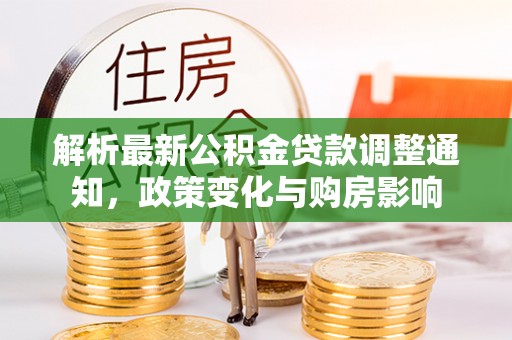 集安解析最新公积金贷款调整通知，政策变化与购房影响