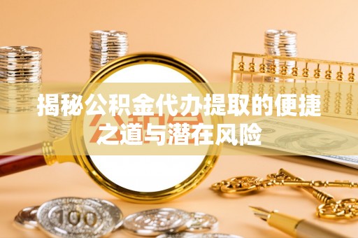 集安揭秘公积金代办提取的便捷之道与潜在风险