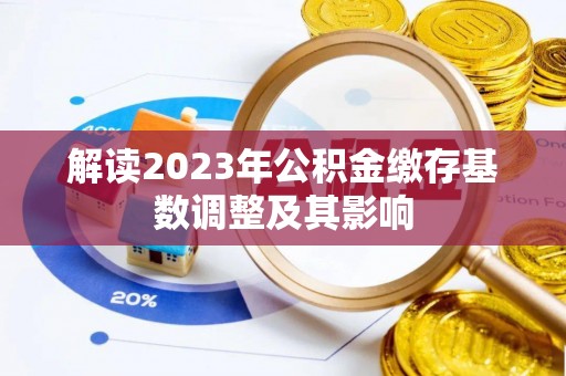 集安解读2023年公积金缴存基数调整及其影响