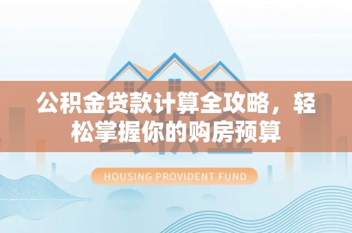 集安公积金贷款计算全攻略，轻松掌握你的购房预算