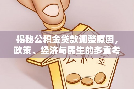 集安揭秘公积金贷款调整原因，政策、经济与民生的多重考量