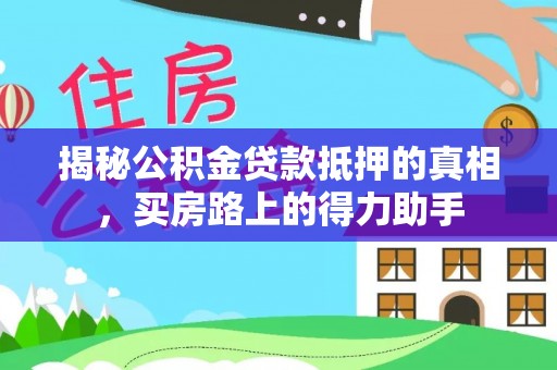 集安揭秘公积金贷款抵押的真相，买房路上的得力助手