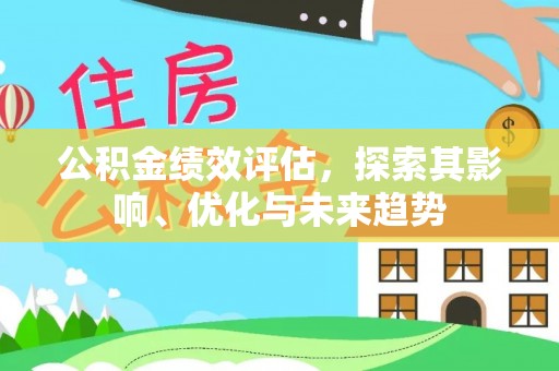 集安公积金绩效评估，探索其影响、优化与未来趋势