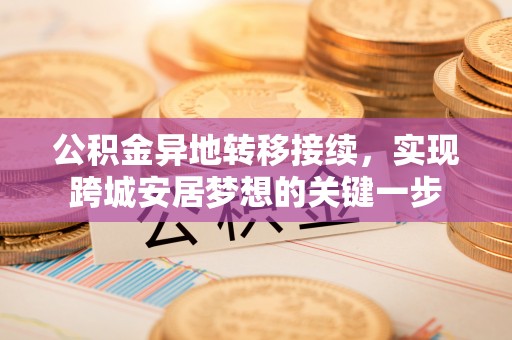 集安公积金异地转移接续，实现跨城安居梦想的关键一步