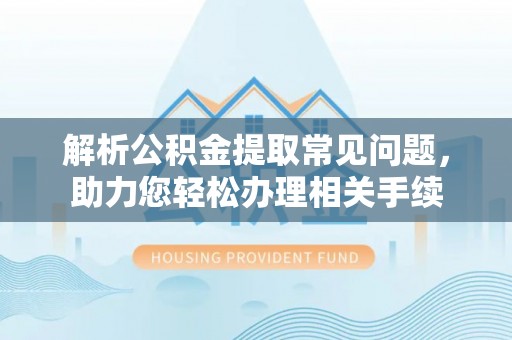 集安解析公积金提取常见问题，助力您轻松办理相关手续