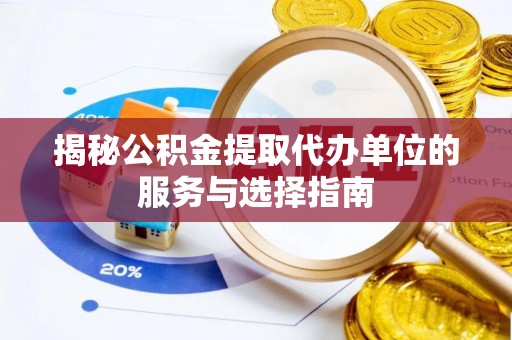 集安揭秘公积金提取代办单位的服务与选择指南