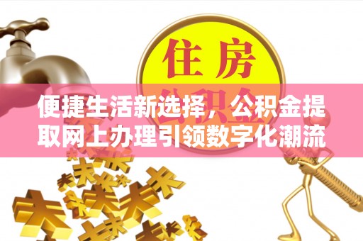 集安便捷生活新选择，公积金提取网上办理引领数字化潮流