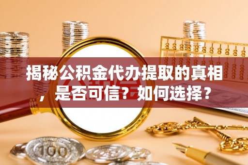 集安揭秘公积金代办提取的真相，是否可信？如何选择？