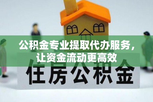 集安公积金专业提取代办服务，让资金流动更高效