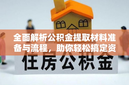集安全面解析公积金提取材料准备与流程，助你轻松搞定资金提取
