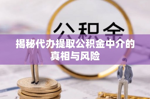 集安揭秘代办提取公积金中介的真相与风险