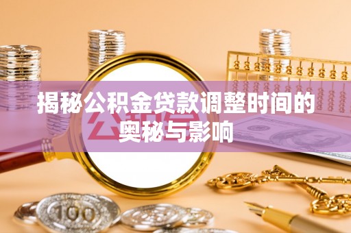集安揭秘公积金贷款调整时间的奥秘与影响