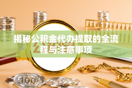 集安揭秘公积金代办提取的全流程与注意事项