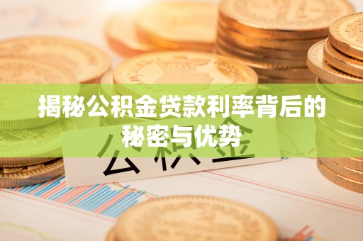 集安揭秘公积金贷款利率背后的秘密与优势