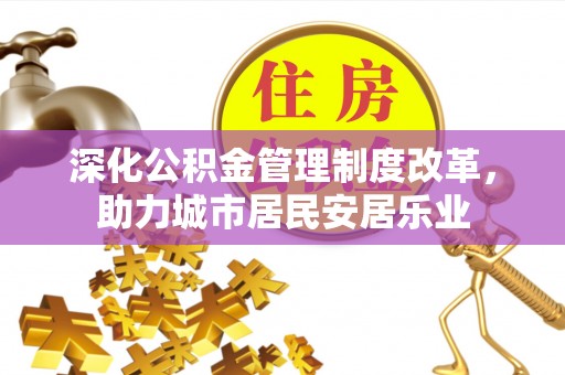 集安深化公积金管理制度改革，助力城市居民安居乐业
