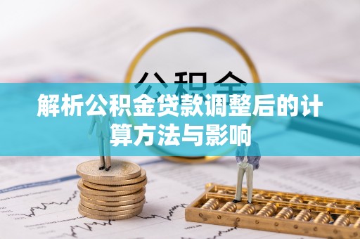 集安解析公积金贷款调整后的计算方法与影响