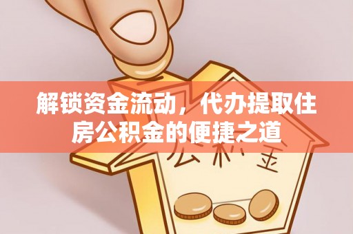 集安解锁资金流动，代办提取住房公积金的便捷之道