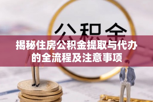 集安揭秘住房公积金提取与代办的全流程及注意事项