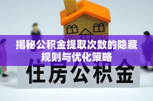 集安揭秘公积金提取次数的隐藏规则与优化策略