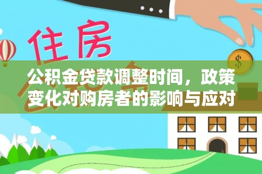 集安公积金贷款调整时间，政策变化对购房者的影响与应对策略