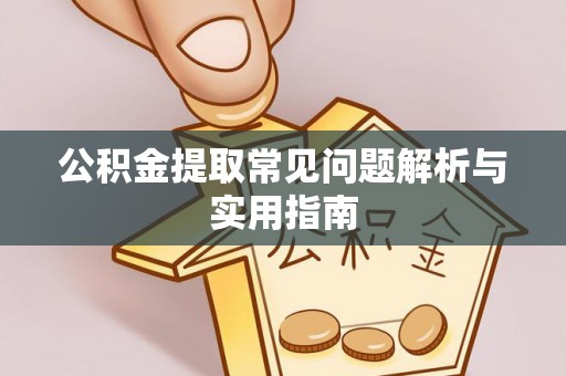 集安公积金提取常见问题解析与实用指南