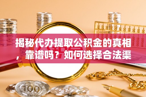 集安揭秘代办提取公积金的真相，靠谱吗？如何选择合法渠道