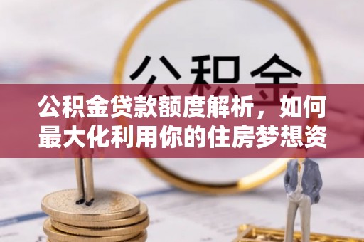 集安公积金贷款额度解析，如何最大化利用你的住房梦想资金