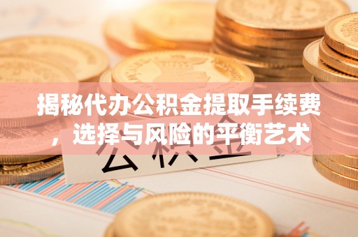 集安揭秘代办公积金提取手续费，选择与风险的平衡艺术