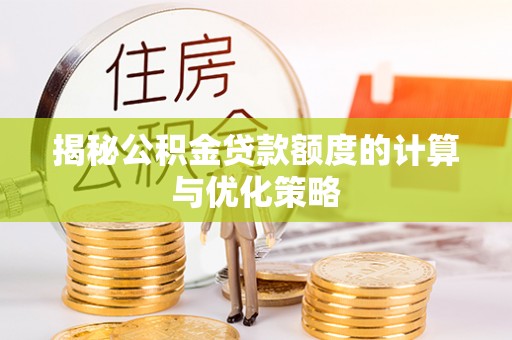 集安揭秘公积金贷款额度的计算与优化策略