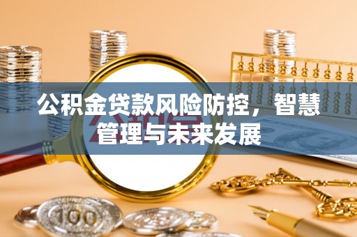 集安公积金贷款风险防控，智慧管理与未来发展