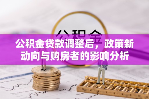 集安公积金贷款调整后，政策新动向与购房者的影响分析