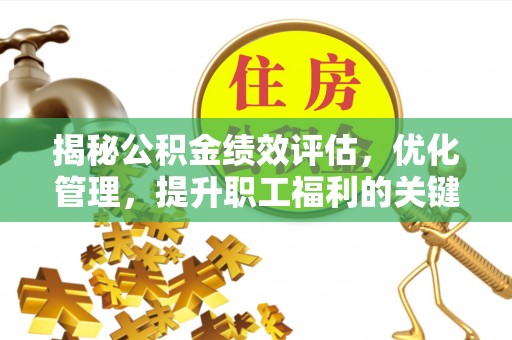 集安揭秘公积金绩效评估，优化管理，提升职工福利的关键一步