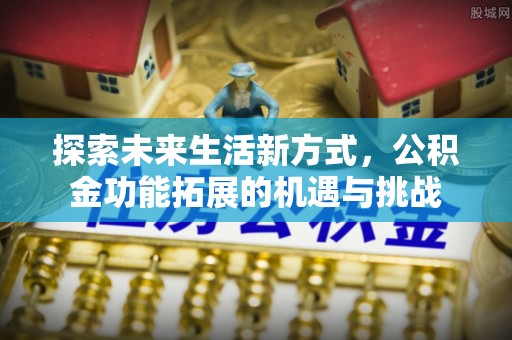 集安探索未来生活新方式，公积金功能拓展的机遇与挑战