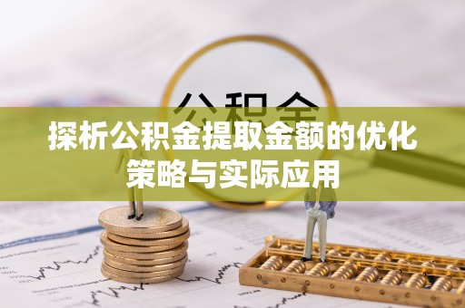 集安探析公积金提取金额的优化策略与实际应用
