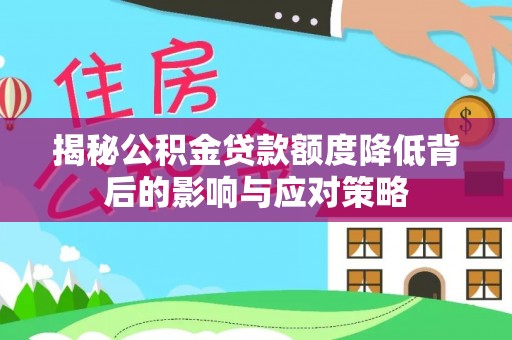 集安揭秘公积金贷款额度降低背后的影响与应对策略