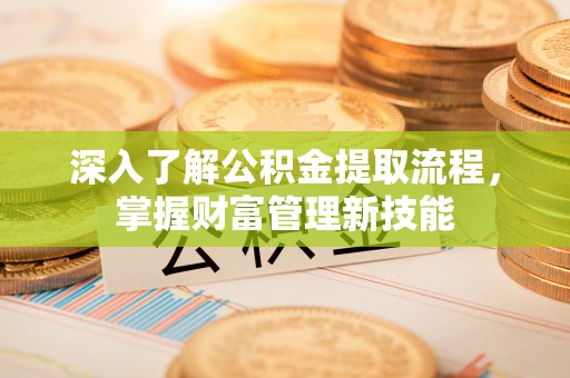 集安深入了解公积金提取流程，掌握财富管理新技能