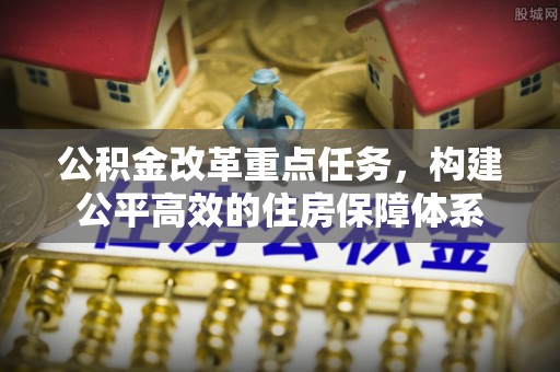 集安公积金改革重点任务，构建公平高效的住房保障体系