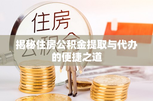集安揭秘住房公积金提取与代办的便捷之道