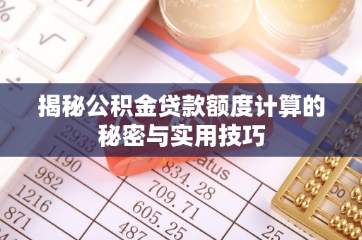 集安揭秘公积金贷款额度计算的秘密与实用技巧