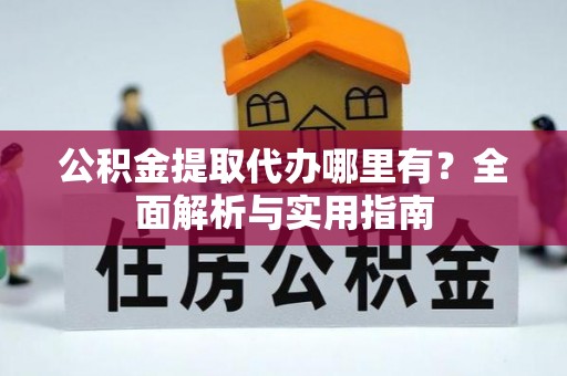 集安公积金提取代办哪里有？全面解析与实用指南